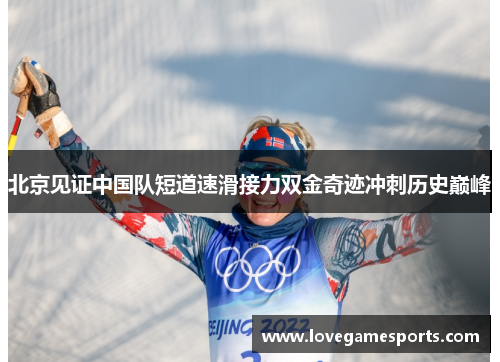 北京见证中国队短道速滑接力双金奇迹冲刺历史巅峰