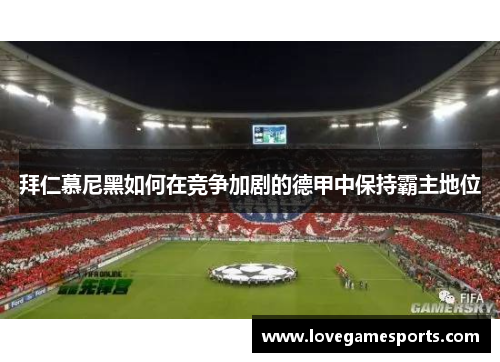 拜仁慕尼黑如何在竞争加剧的德甲中保持霸主地位
