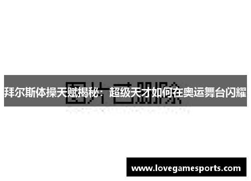 拜尔斯体操天赋揭秘：超级天才如何在奥运舞台闪耀
