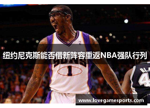 纽约尼克斯能否借新阵容重返NBA强队行列