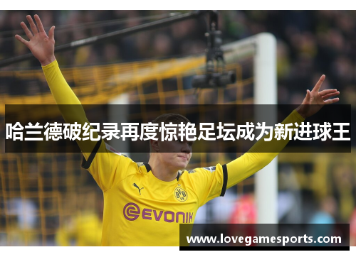 哈兰德破纪录再度惊艳足坛成为新进球王