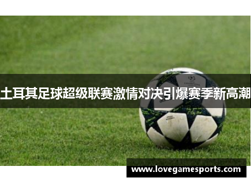 土耳其足球超级联赛激情对决引爆赛季新高潮