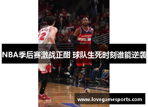 NBA季后赛激战正酣 球队生死时刻谁能逆袭