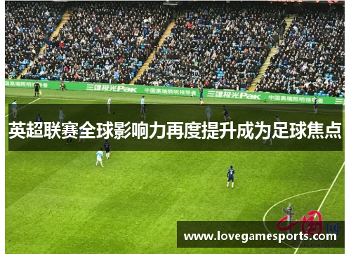 英超联赛全球影响力再度提升成为足球焦点