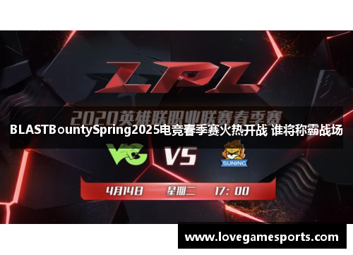 BLASTBountySpring2025电竞春季赛火热开战 谁将称霸战场