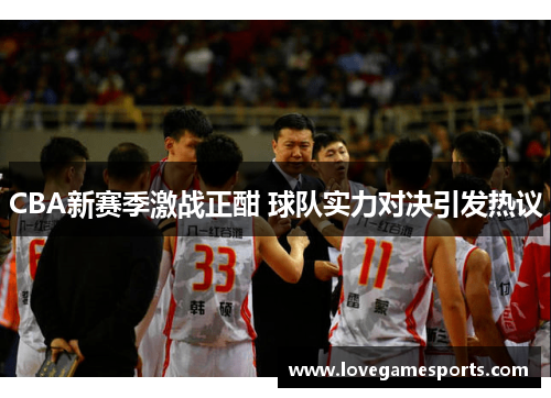 CBA新赛季激战正酣 球队实力对决引发热议