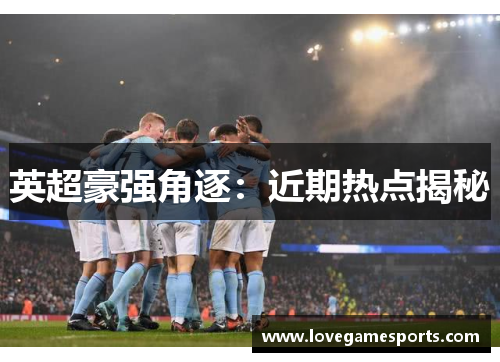 英超豪强角逐：近期热点揭秘