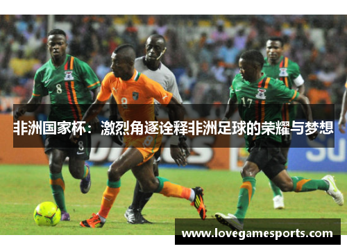 非洲国家杯：激烈角逐诠释非洲足球的荣耀与梦想