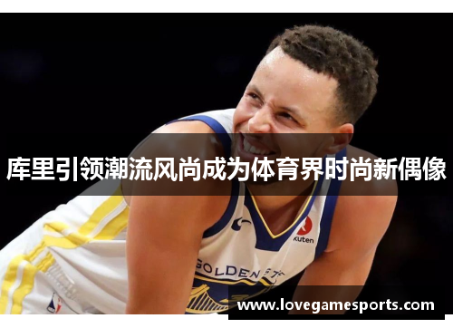库里引领潮流风尚成为体育界时尚新偶像