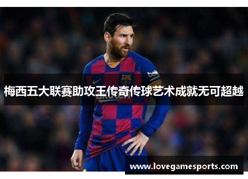 梅西五大联赛助攻王传奇传球艺术成就无可超越