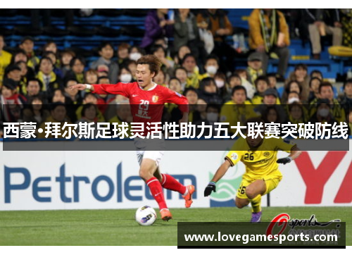 西蒙·拜尔斯足球灵活性助力五大联赛突破防线