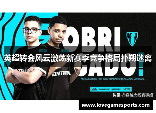 英超转会风云激荡新赛季竞争格局扑朔迷离