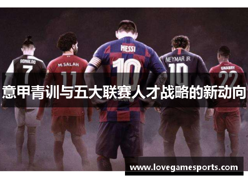 意甲青训与五大联赛人才战略的新动向