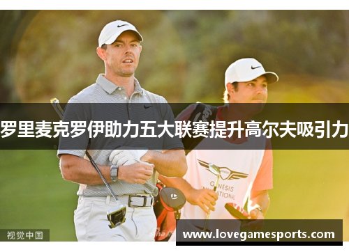 罗里麦克罗伊助力五大联赛提升高尔夫吸引力