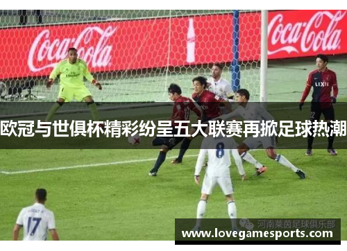 欧冠与世俱杯精彩纷呈五大联赛再掀足球热潮