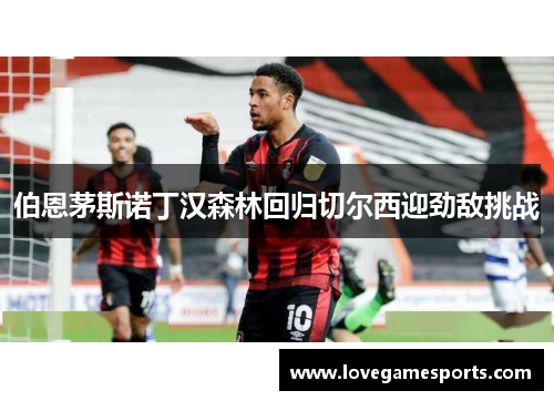 伯恩茅斯诺丁汉森林回归切尔西迎劲敌挑战