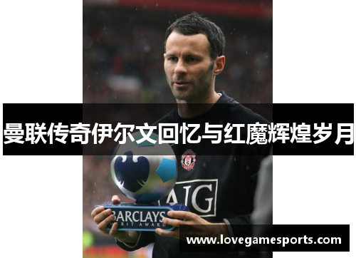 曼联传奇伊尔文回忆与红魔辉煌岁月