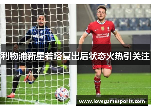 利物浦新星若塔复出后状态火热引关注