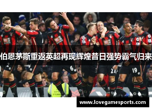 伯恩茅斯重返英超再现辉煌昔日强势霸气归来