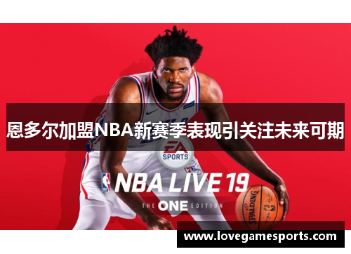 恩多尔加盟NBA新赛季表现引关注未来可期