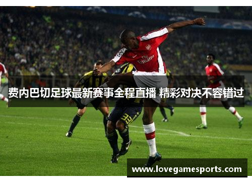 费内巴切足球最新赛事全程直播 精彩对决不容错过