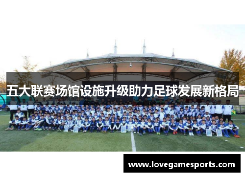 五大联赛场馆设施升级助力足球发展新格局
